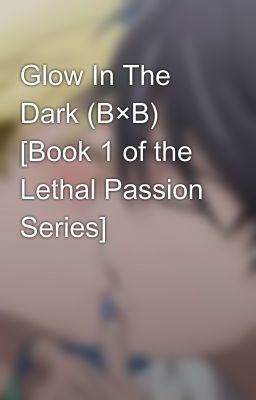 Glow In The Dark (B×B) [Book 1 of the Lethal Passion Series]