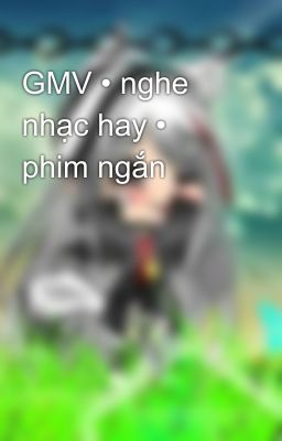 GMV • nghe nhạc hay • phim ngắn 