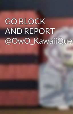 GO BLOCK AND REPORT @OwO_KawaiiQueen_95