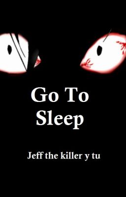 Go To Sleep  (Jeff the killer y tu)