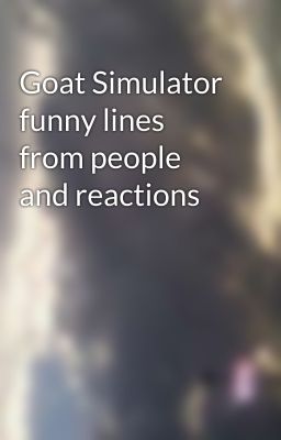 Goat Simulator funny lines from people and reactions 