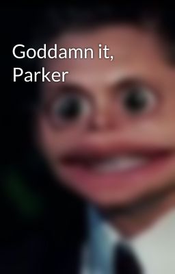 Goddamn it, Parker