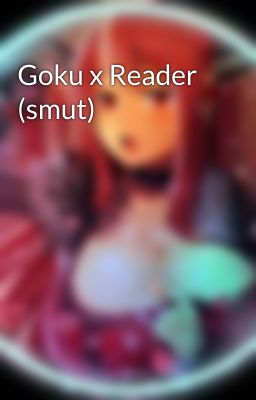 Goku x Reader (smut)