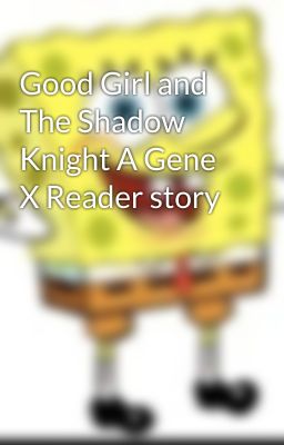 Good Girl and The Shadow Knight A Gene X Reader story