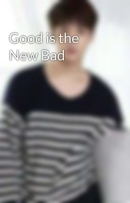 Good is the New Bad