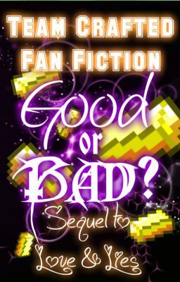 Good or Bad? <コ:彡 Team Crafted Fan Fiction <コ:彡 Sequel to Love & Lies <コ:彡