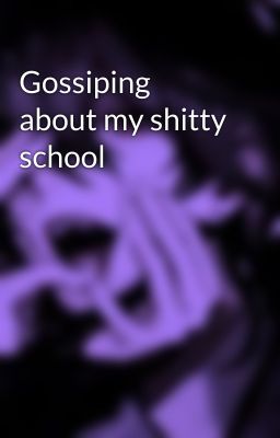 Gossiping about my shitty school