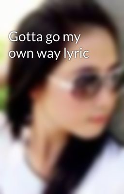 Gotta go my own way lyric