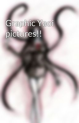 Graphic Yaoi pictures!!