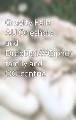 Gravity Falls AU Oneshots and Drabbles///Cipher family and OC-centric