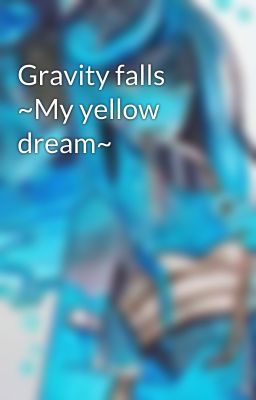 Gravity falls  ~My yellow dream~