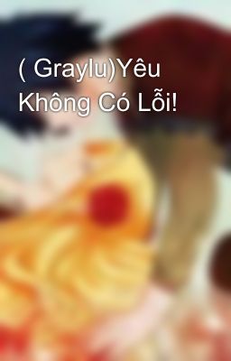 ( Graylu)Yêu Không Có Lỗi!