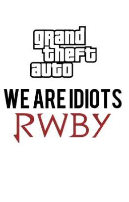 GTA: We are idiots (OP Characters x RWBY)