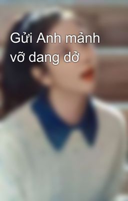 Gửi Anh mảnh vỡ dang dở 