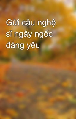 Gửi cậu nghệ sĩ ngây ngốc đáng yêu