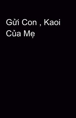 Gửi Con , Kaoi Của Mẹ