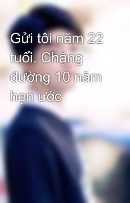 Gửi tôi năm 22 tuổi. Chặng đường 10 năm hẹn ước