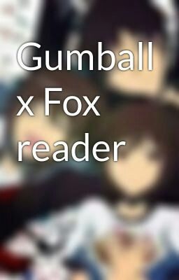 Gumball x Fox reader