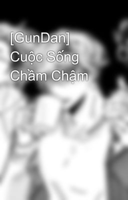 [GunDan] Cuộc Sống Chầm Chậm