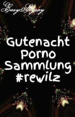 Gute Nacht Pornos (eine kleine os Sammlung über Rewilz)