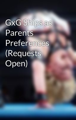 GxG Ships as Parents Preferences (Requests Open)