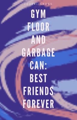 Gym Floor and Garbage Can: Best Friends Forever