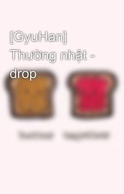 [GyuHan] Thường nhật - drop