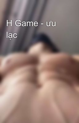 H Game - ưu lạc