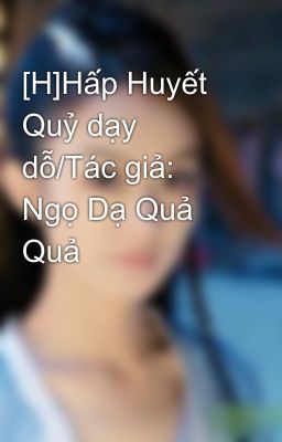 [H]Hấp Huyết Quỷ dạy dỗ/Tác giả: Ngọ Dạ Quả Quả