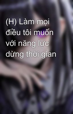 (H) Làm mọi điều tôi muốn với năng lực dừng thời gian