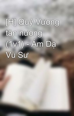 [H] Quỷ Vương tân nương (1v1) - Ám Dạ Vu Sư