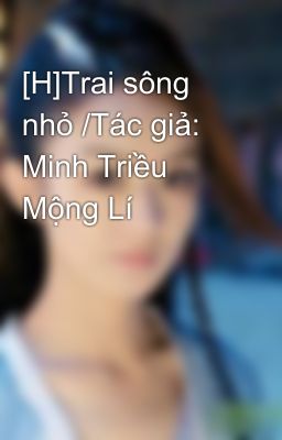 [H]Trai sông nhỏ /Tác giả: Minh Triều Mộng Lí