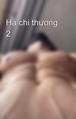 Hà chi thương 2