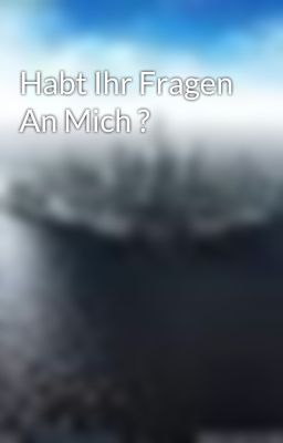 Habt Ihr Fragen An Mich ?