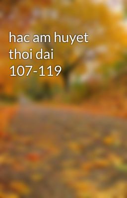 hac am huyet thoi dai 107-119