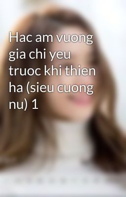 Hac am vuong gia chi yeu truoc khi thien ha (sieu cuong nu) 1