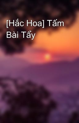 [Hắc Hoa] Tấm Bài Tẩy