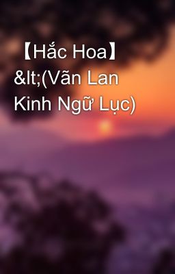 【Hắc Hoa】 <(Vãn Lan Kinh Ngữ Lục)