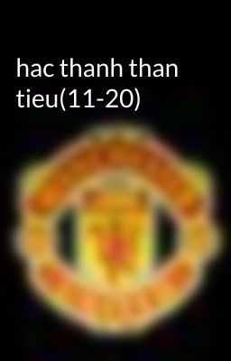 hac thanh than tieu(11-20)