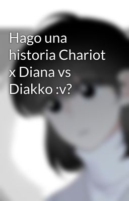 Hago una historia Chariot x Diana vs Diakko :v?