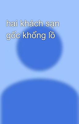 hai khách sạn gốc khổng lồ