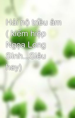 Hải nộ triều âm ( kiếm hiệp Ngọa Long SInh...Siêu hay)