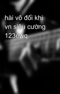 hài vô đối khi vn siêu cường 123ewq