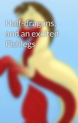 Half-dragons, and an excited Fishlegs