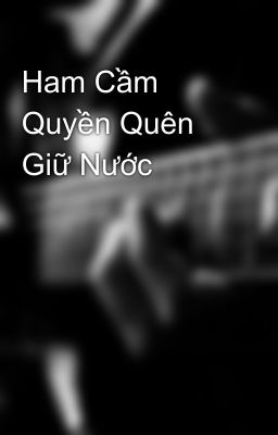 Ham Cầm Quyền Quên Giữ Nước