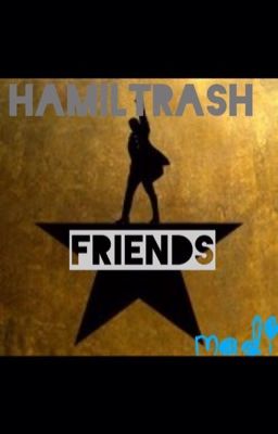 HAMILTRASH FRIENDS!!!!