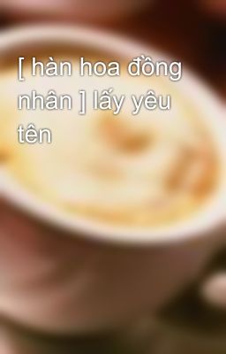 [ hàn hoa đồng nhân ] lấy yêu tên