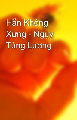 Hắn Không Xứng - Ngụy Tùng Lương