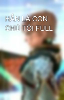 HẮN LÀ CON CHÚ TÔI FULL