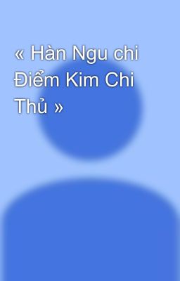 « Hàn Ngu chi Điểm Kim Chi Thủ »